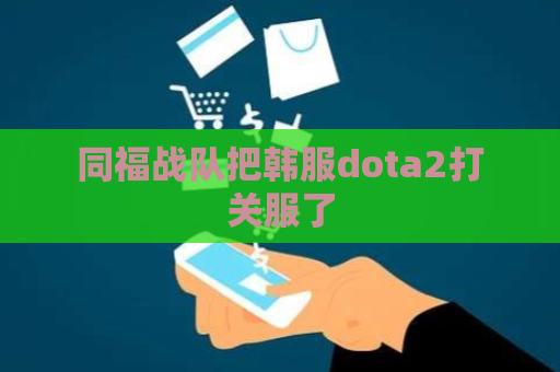 同福战队把韩服dota2打关服了