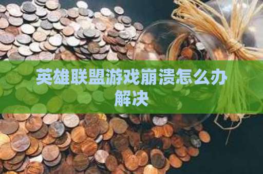 英雄联盟游戏崩溃怎么办解决