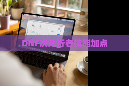 DNF次元行者技能加点