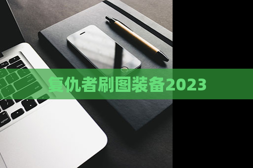 复仇者刷图装备2023